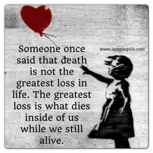 The greatest loss is what dies inside of us while we still live.