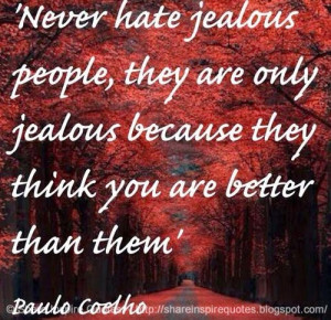 jealous people. They are jealous because they think you are better ...