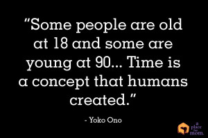 ... and some are young at 90… time is a concept that humans created