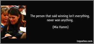 ... that said winning isn't everything, never won anything. - Mia Hamm