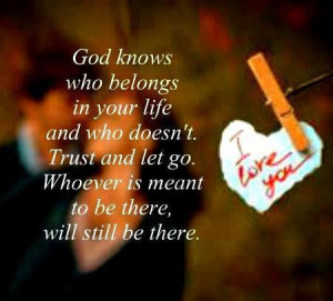 God knows who belongs in your life and who doesn't. Trust and let go ...