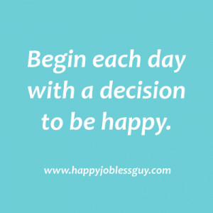 Begin each day with a decision to be happy