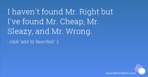 Found Mr Right Quotes I haven't found mr. right but i've found mr ...