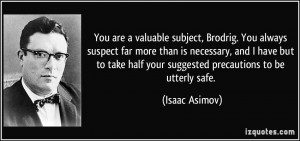You are a valuable subject, Brodrig. You always suspect far more than ...