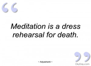 meditation is a dress rehearsal for death adyashanti