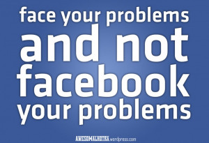 ... Facebook Quotes: Face Your Problems And Not Facebook Your Problems