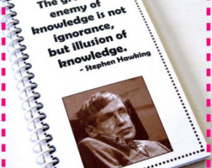 greatest enemy of knowledge is not ignorance,... STEPHEN HAWKING QUOTE ...