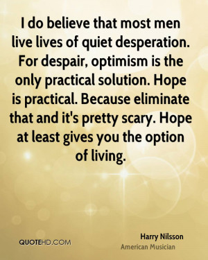 do believe that most men live lives of quiet desperation. For ...