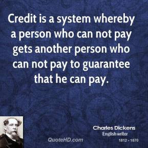 Credit is a system whereby a person who can not pay gets another ...