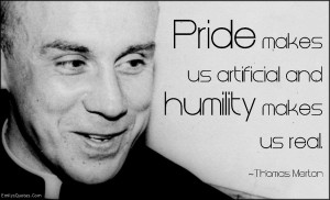 Pride makes us artificial and humility makes us real.”