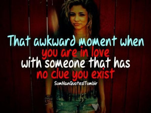That awkward moment when you are in love with someone that has no clue ...