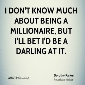 Dorothy Parker - I don't know much about being a millionaire, but I'll ...