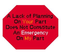 Lack of planning on your part... More