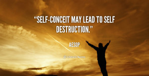 Self-conceit may lead to self destruction.”