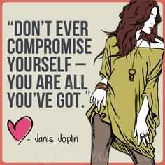 Don’t compromise yourself. You’re all you’ve got.