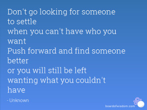go looking for someone to settle when you can't have who you want ...