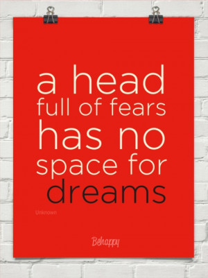 Conquer your fear. You will always have fear, doubt, uncertainty. But ...
