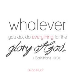... you do, do everything for the glory of God. 1 Corinthians 10:31 More