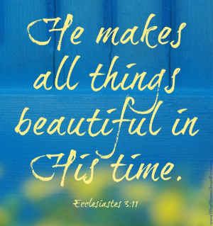 He makes all things beautiful in His time ... Ecc 3:11