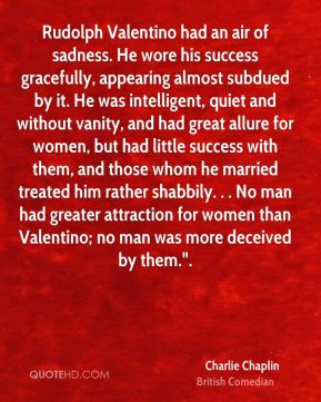 Charlie Chaplin - Rudolph Valentino had an air of sadness. He wore his ...