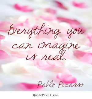 you can imagine is real pablo picasso more love quotes life quotes ...