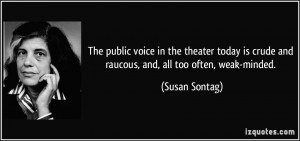 ... is crude and raucous, and, all too often, weak-minded. - Susan Sontag