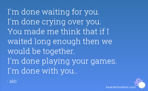 done waiting for you. I'm done crying over you. You made me think ...