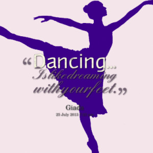 Dancing... Is like dreaming with your feet.