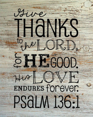 Give Thanks to the Lord, for He is good. His love endures forever ...
