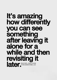 ... after leaving it alone for a while and then revisiting it later More