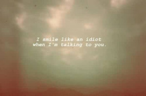 Cute Life Quotes - I smile Like an idiot when i am talking to you