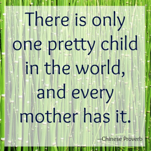16. There is only one pretty child in the world, and every mother has ...