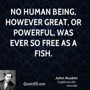 No human being, however great, or powerful, was ever so free as a fish ...