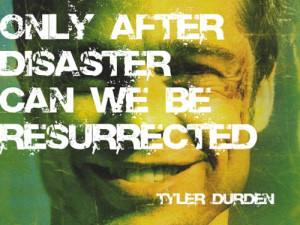 Only after disaster can we be resurrected” -Tyler Durden