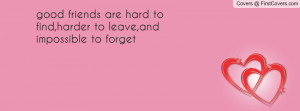 good friends are hard to find,harder to leave,and impossible to forget
