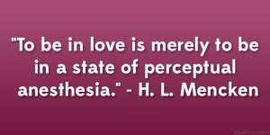 ... merely to be in a state of perceptual anesthesia.” – H. L. Mencken