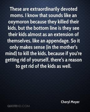 Cheryl Meyer - These are extraordinarily devoted moms. I know that ...