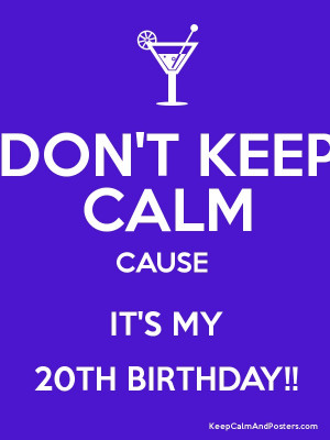 Keep Calm 20th Birthday Quotes Don't keep calm cause it's my