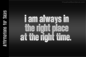 ... for Sales; I am always in the right place at the right time