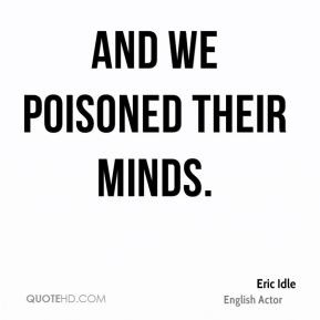 Eric Idle - And we poisoned their minds.