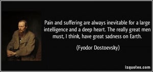 ... great men must, I think, have great sadness on Earth. - Fyodor
