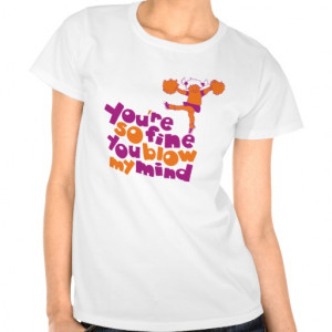 You're so fine you blow my mind T-Shirt