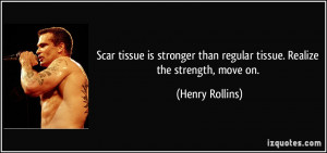 ... than regular tissue. Realize the strength, move on. - Henry Rollins