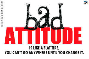 bad attitude is like a flat tire, you can't go anywhere until you ...