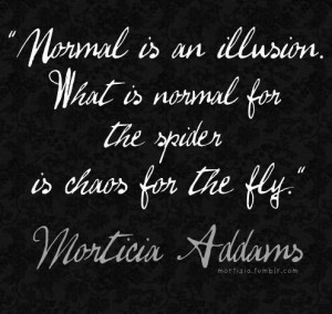 Normal is an illusion. Quote. Morticia Addams quote