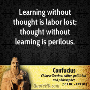 Learning without thought is labor lost; thought without learning is ...