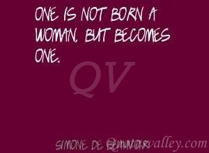 One is not born a woman, one becomes one.