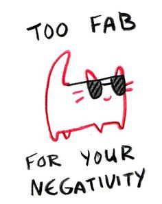 Too fab for your negativity.