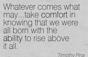 ... We Were All Born With The Ability To Rise Above It All. - Timothy Pina