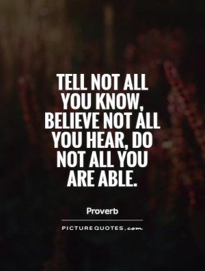 Tell not all you know, believe not all you hear, do not all you are ...